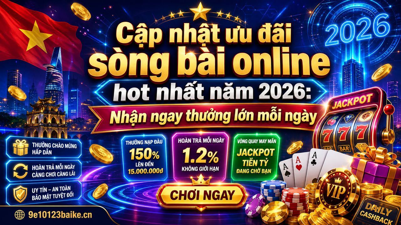 Cập nhật ưu đãi sòng bài online hot nhất năm 2026: Nhận ngay thưởng lớn mỗi ngày