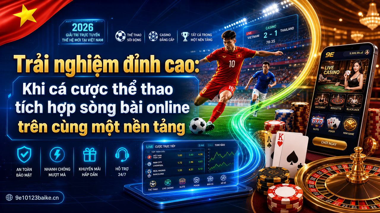 Trải nghiệm đỉnh cao: Khi cá cược thể thao tích hợp sòng bài online trên cùng một nền tảng